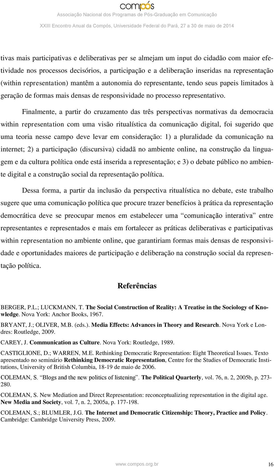 Finalmente, a partir do cruzamento das três perspectivas normativas da democracia within representation com uma visão ritualística da comunicação digital, foi sugerido que uma teoria nesse campo deve