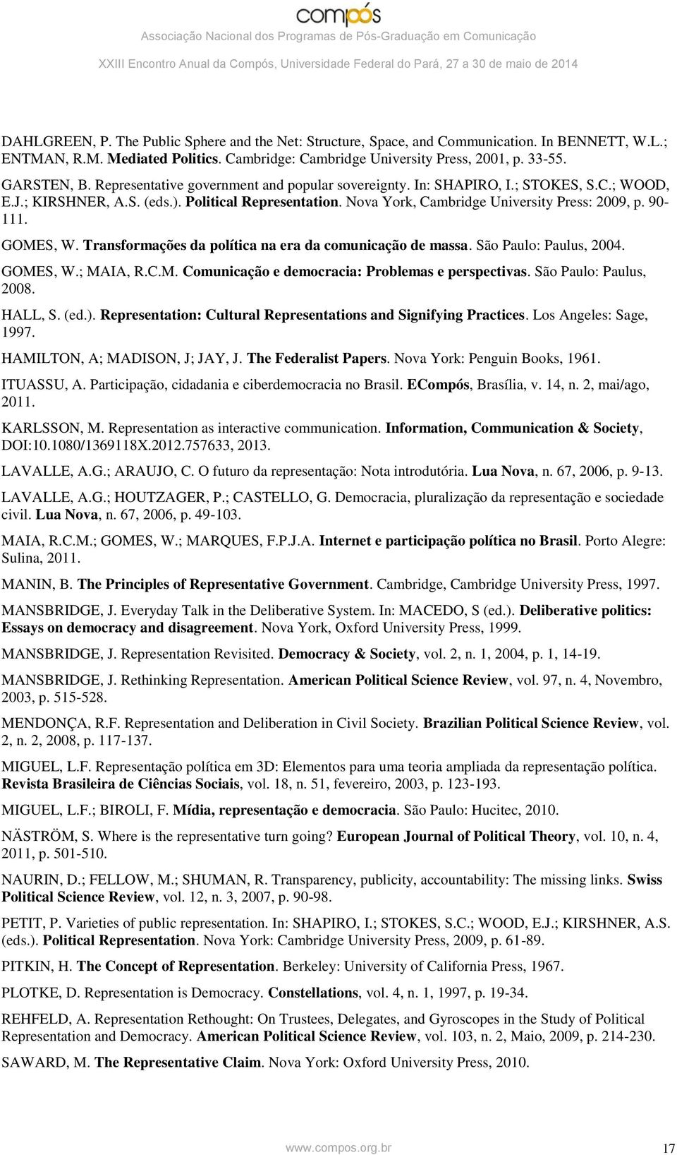 GOMES, W. Transformações da política na era da comunicação de massa. São Paulo: Paulus, 2004. GOMES, W.; MAIA, R.C.M. Comunicação e democracia: Problemas e perspectivas. São Paulo: Paulus, 2008.