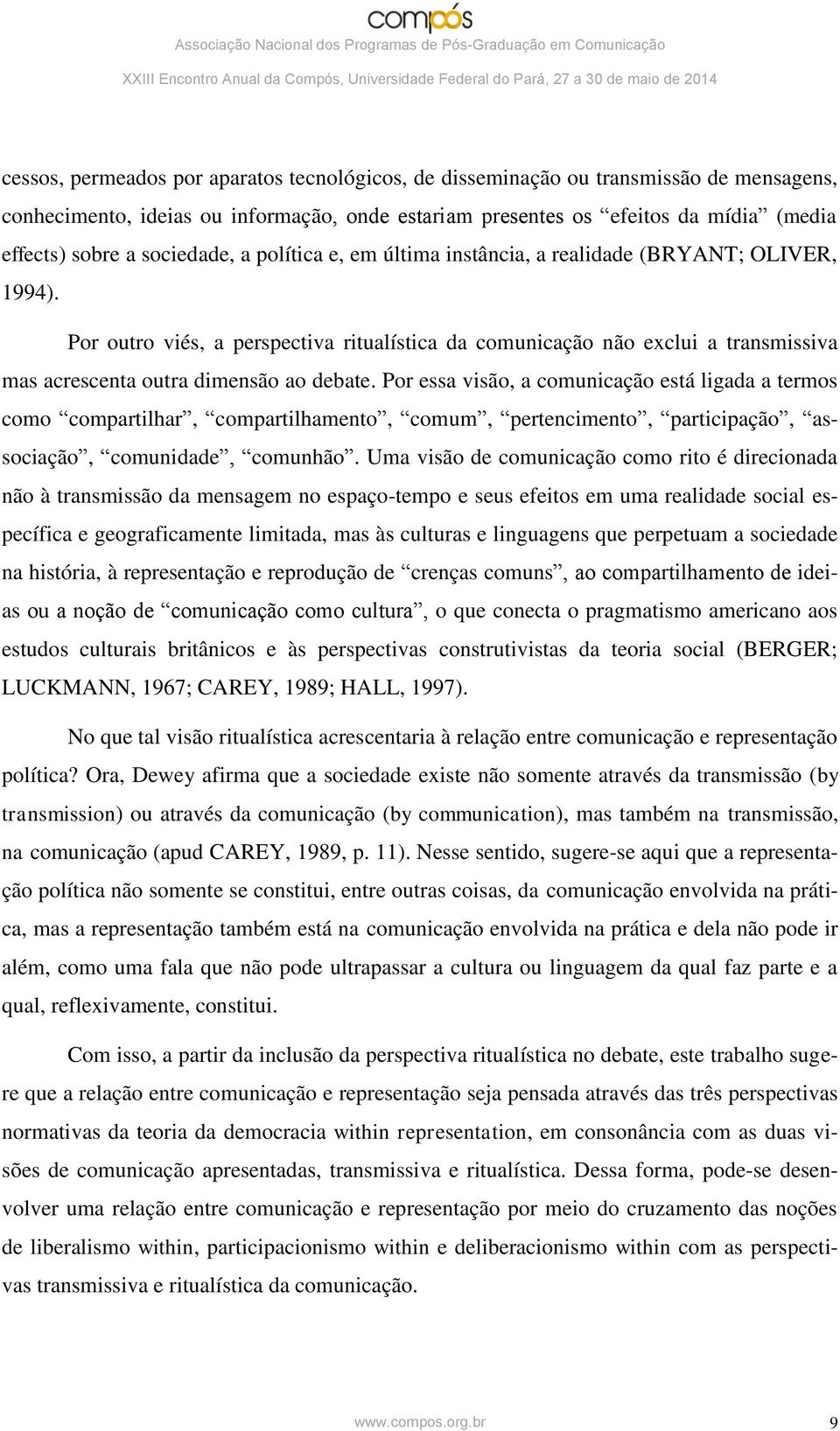 Por outro viés, a perspectiva ritualística da comunicação não exclui a transmissiva mas acrescenta outra dimensão ao debate.