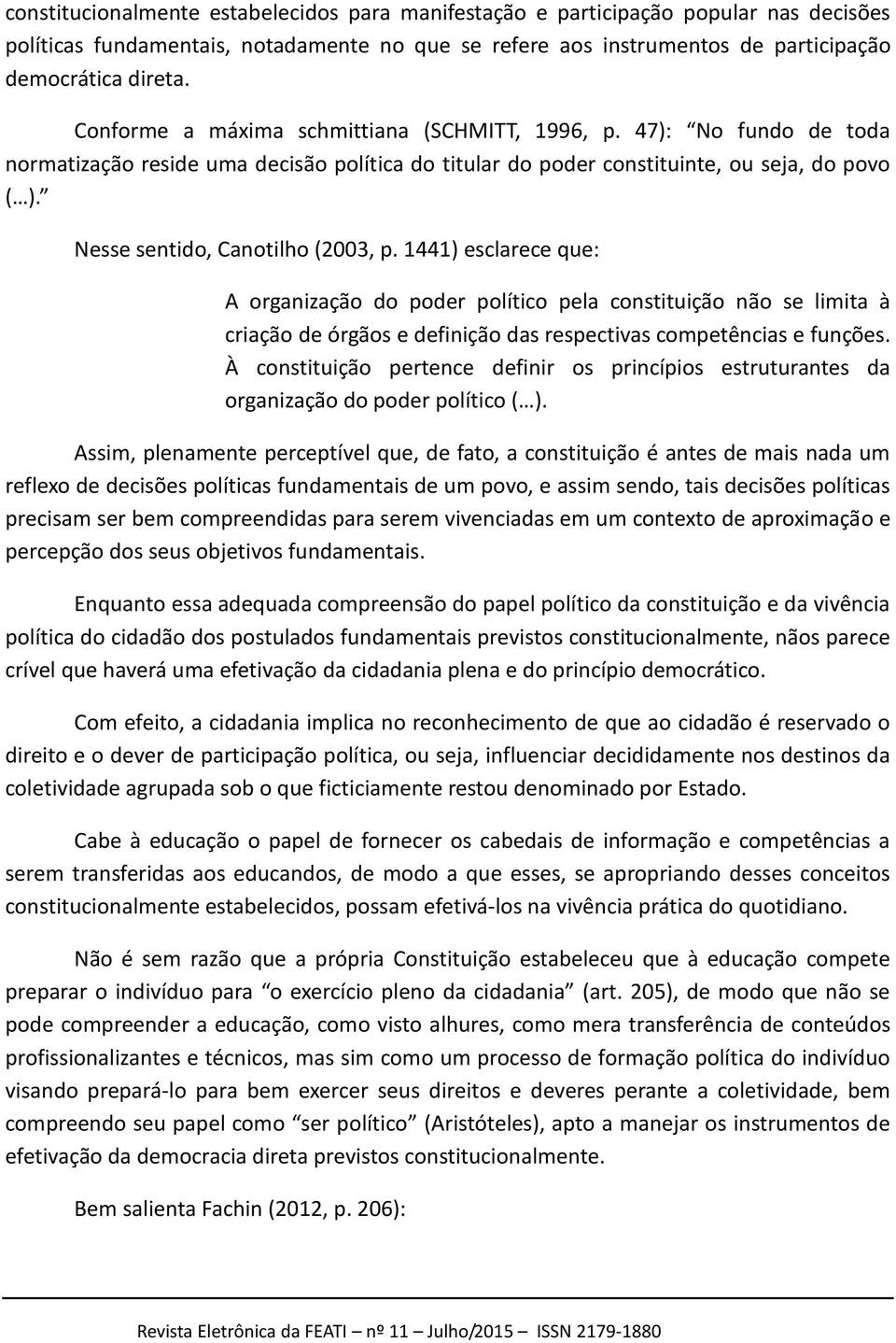 Nesse sentido, Canotilho (2003, p. 1441) esclarece que: A organização do poder político pela constituição não se limita à criação de órgãos e definição das respectivas competências e funções.