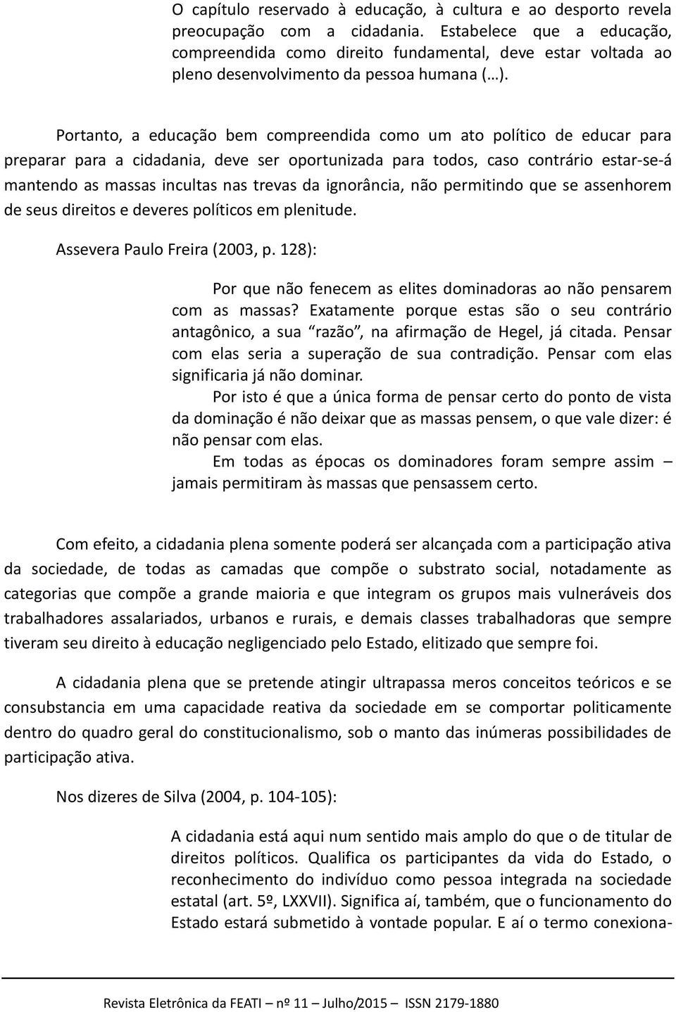 Portanto, a educação bem compreendida como um ato político de educar para preparar para a cidadania, deve ser oportunizada para todos, caso contrário estar-se-á mantendo as massas incultas nas trevas