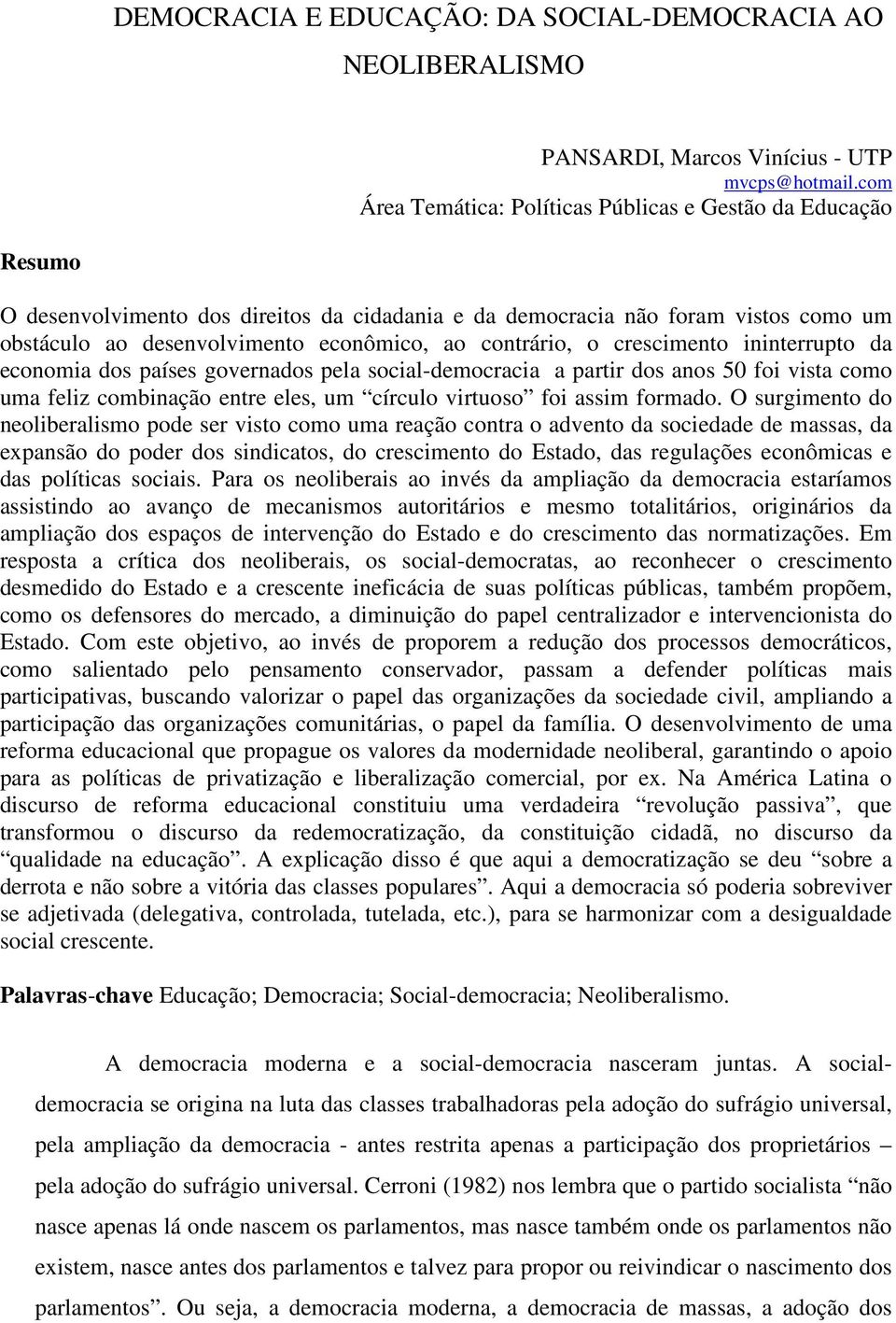 contrário, o crescimento ininterrupto da economia dos países governados pela social-democracia a partir dos anos 50 foi vista como uma feliz combinação entre eles, um círculo virtuoso foi assim