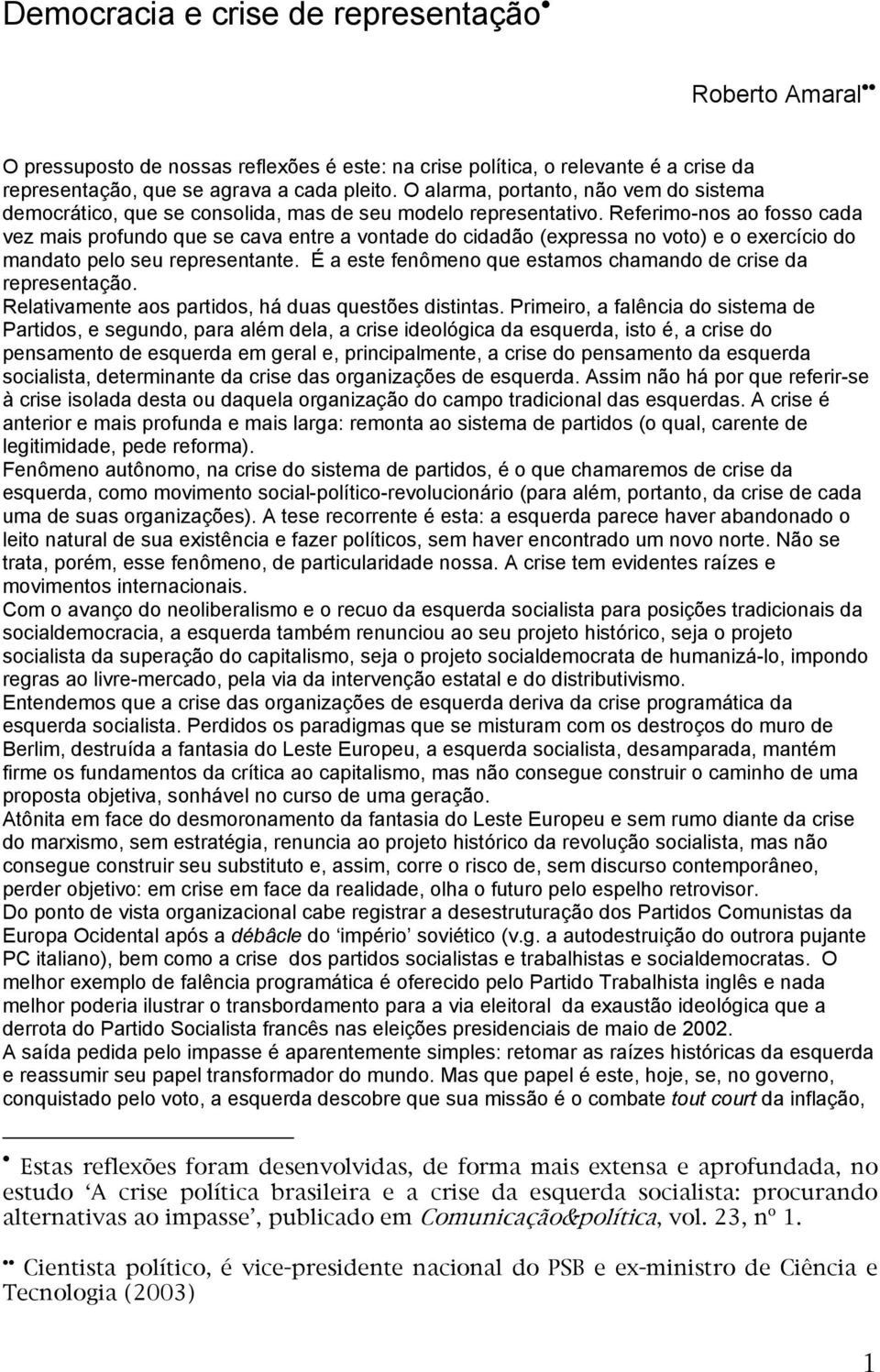 Referimo-nos ao fosso cada vez mais profundo que se cava entre a vontade do cidadão (expressa no voto) e o exercício do mandato pelo seu representante.