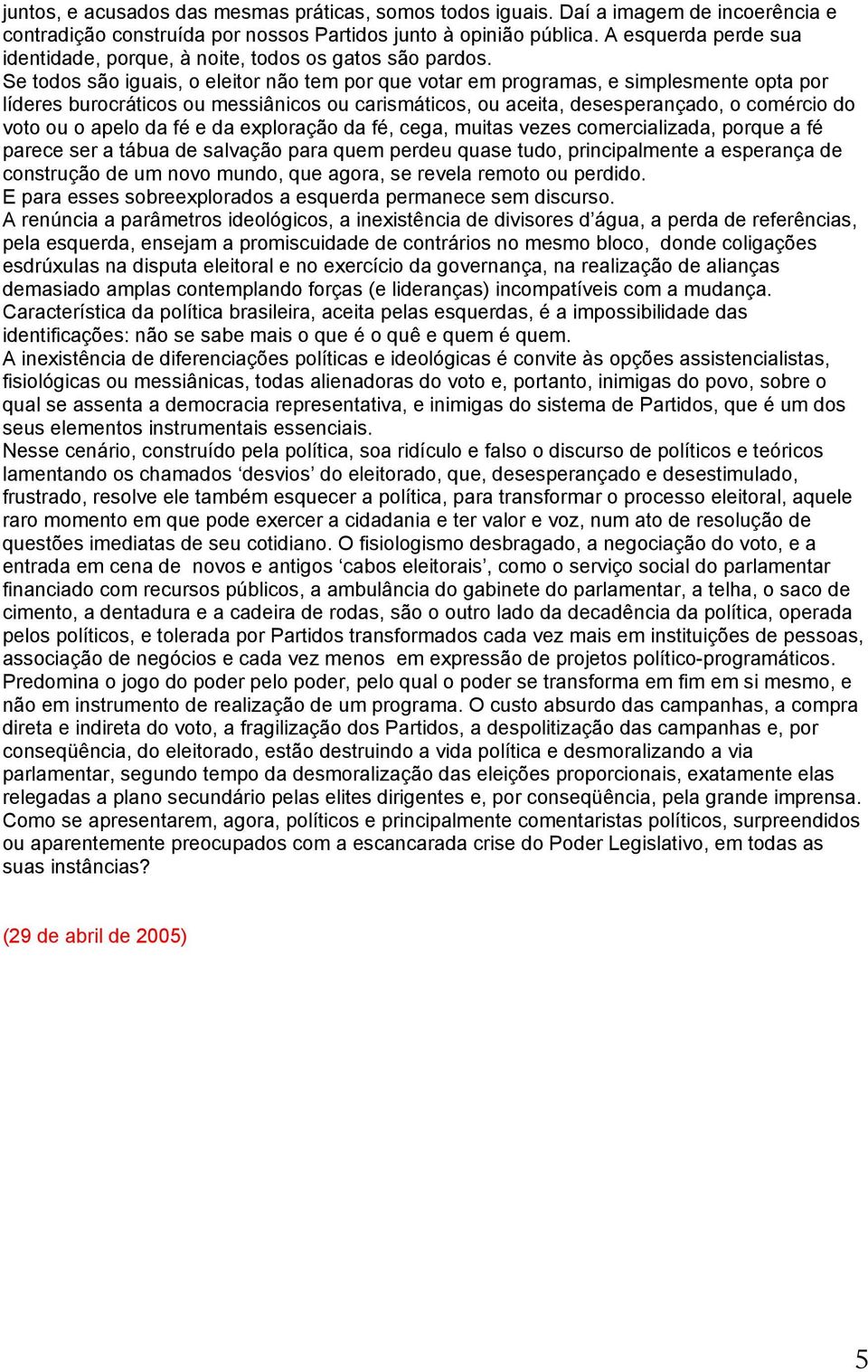 Se todos são iguais, o eleitor não tem por que votar em programas, e simplesmente opta por líderes burocráticos ou messiânicos ou carismáticos, ou aceita, desesperançado, o comércio do voto ou o