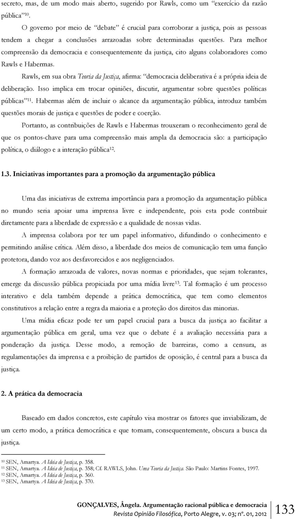 Para melhor compreensão da democracia e consequentemente da justiça, cito alguns colaboradores como Rawls e Habermas.