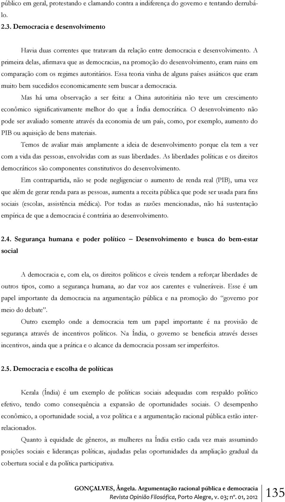 A primeira delas, afirmava que as democracias, na promoção do desenvolvimento, eram ruins em comparação com os regimes autoritários.