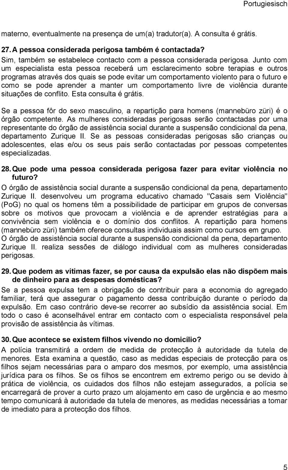 Junto com um especialista esta pessoa receberá um esclarecimento sobre terapias e outros programas através dos quais se pode evitar um comportamento violento para o futuro e como se pode aprender a