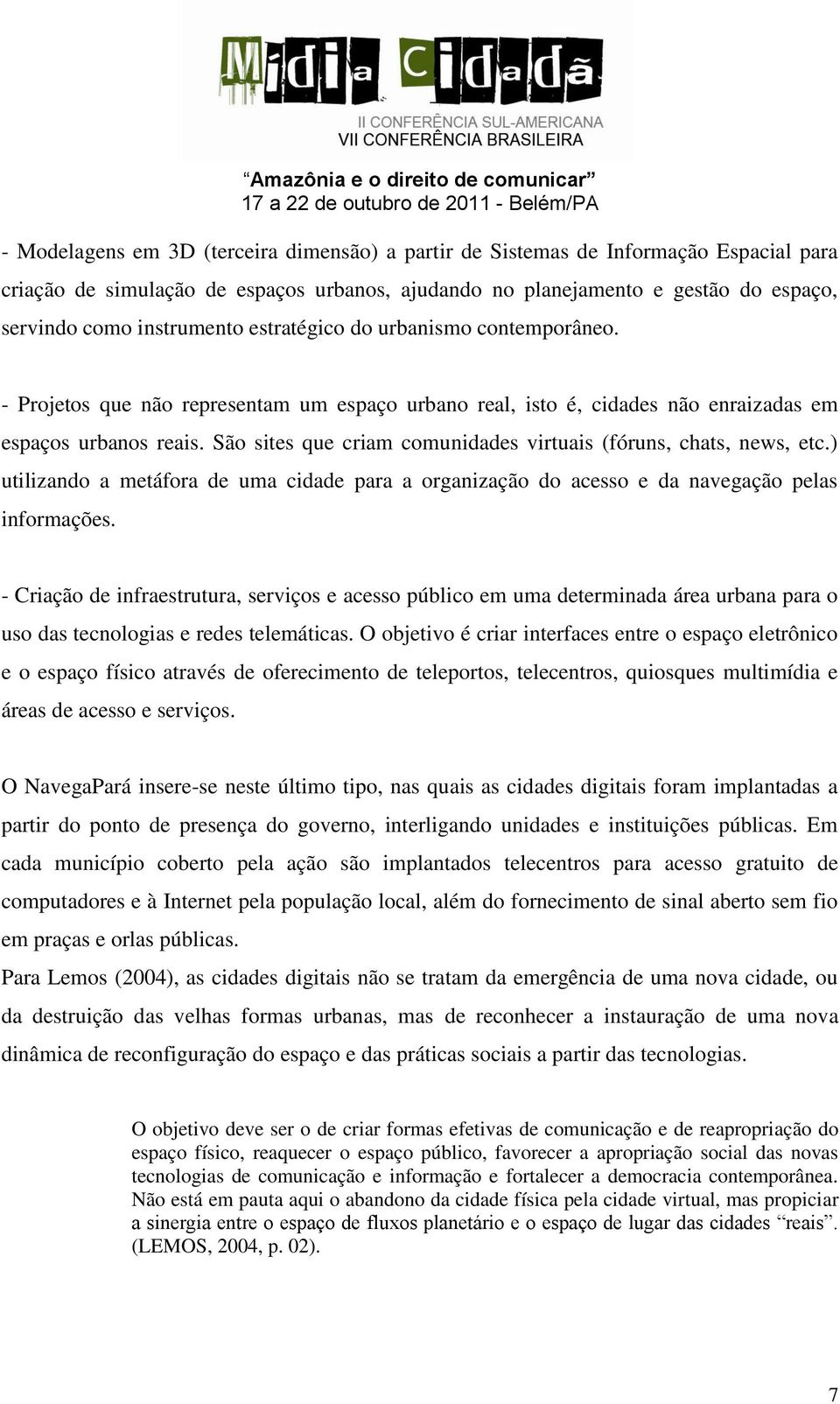 São sites que criam comunidades virtuais (fóruns, chats, news, etc.) utilizando a metáfora de uma cidade para a organização do acesso e da navegação pelas informações.