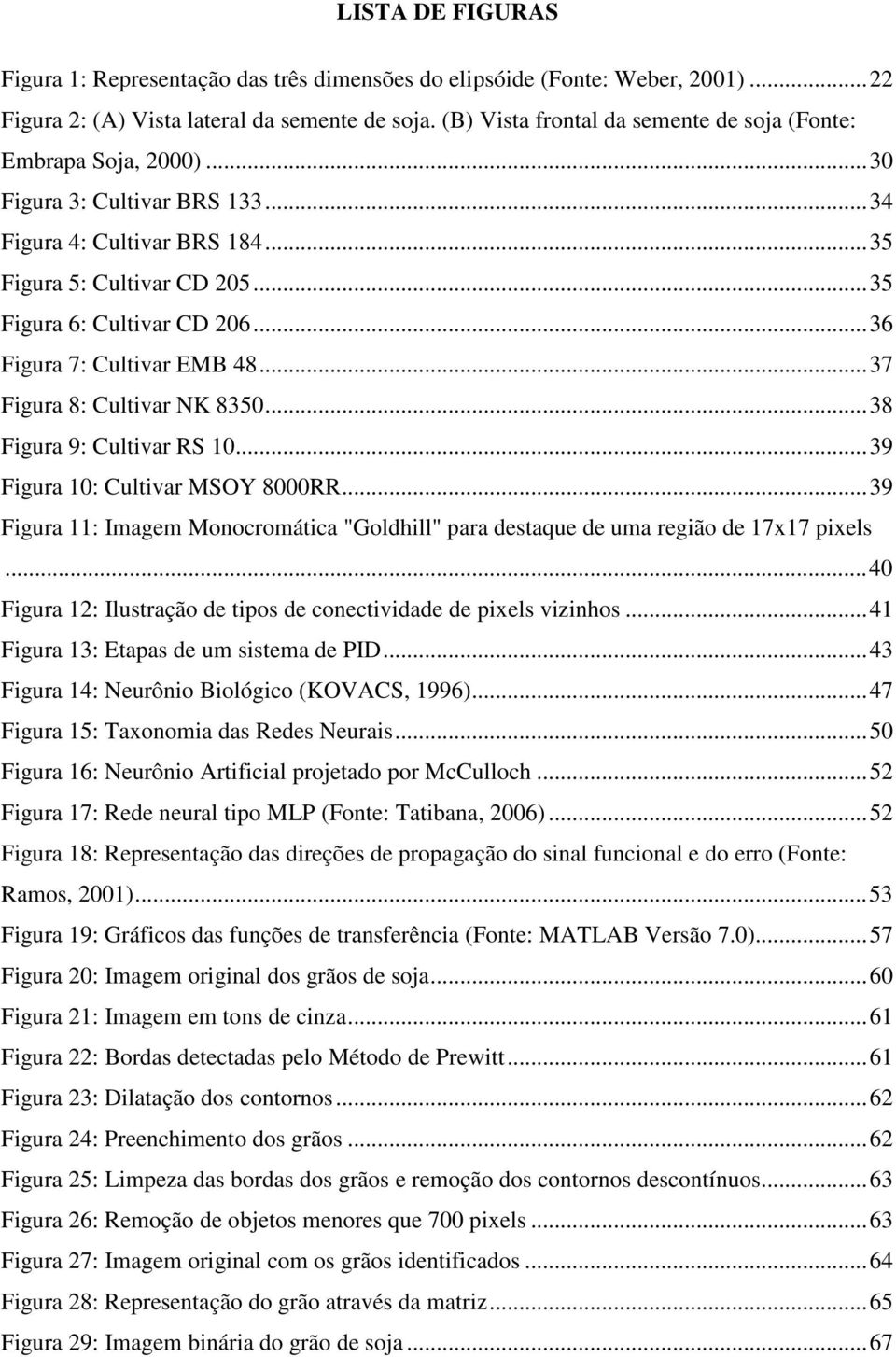 ..36 Figura 7: Cultivar EMB 48...37 Figura 8: Cultivar NK 8350...38 Figura 9: Cultivar RS 10...39 Figura 10: Cultivar MSOY 8000RR.