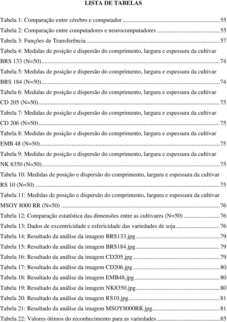 ..74 Tabela 5: Medidas de posição e dispersão do comprimento, largura e espessura da cultivar BRS 184 (N=50).
