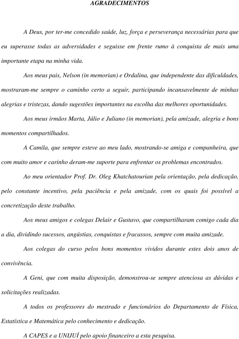 Aos meus pais, Nelson (in memorian) e Ordalina, que independente das dificuldades, mostraram-me sempre o caminho certo a seguir, participando incansavelmente de minhas alegrias e tristezas, dando