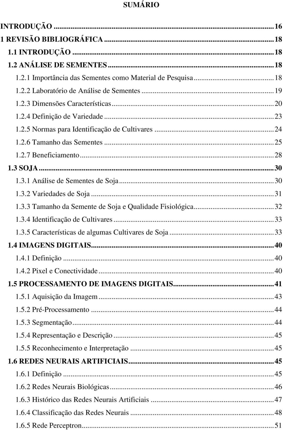 3.1 Análise de Sementes de Soja...30 1.3.2 Variedades de Soja...31 1.3.3 Tamanho da Semente de Soja e Qualidade Fisiológica...32 1.3.4 Identificação de Cultivares...33 1.3.5 Características de algumas Cultivares de Soja.