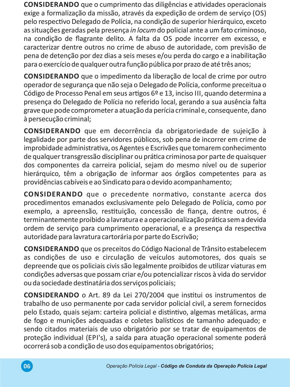 A falta da OS pode incorrer em excesso, e caracterizar dentre outros no crime de abuso de autoridade, com previsão de pena de detenção por dez dias a seis meses e/ou perda do cargo e a inabilitação