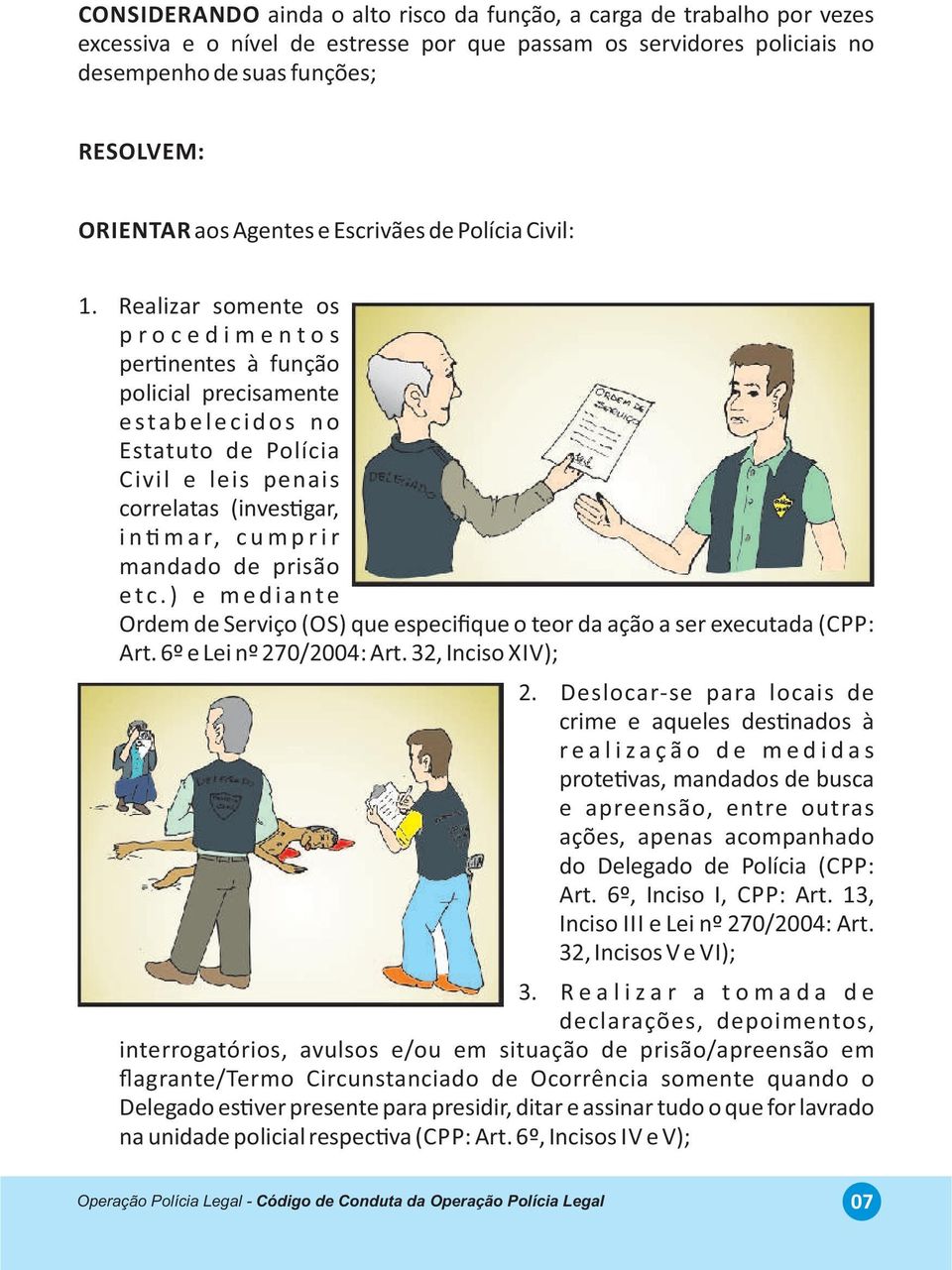 Realizar somente os p r o c e d i m e n t o s per nentes à função policial precisamente e s t a b e l e c i d o s n o Estatuto de Polícia Civil e leis penais correlatas (inves gar, i n m a r, c u m p