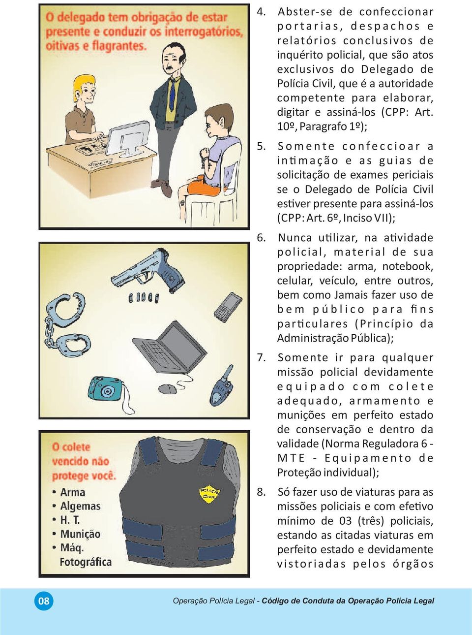 S o m e n t e c o n f e c c i o a r a i n m a ç ã o e a s g u i a s d e solicitação de exames periciais se o Delegado de Polícia Civil es ver presente para assiná-los (CPP: Art. 6º, Inciso VII); 6.