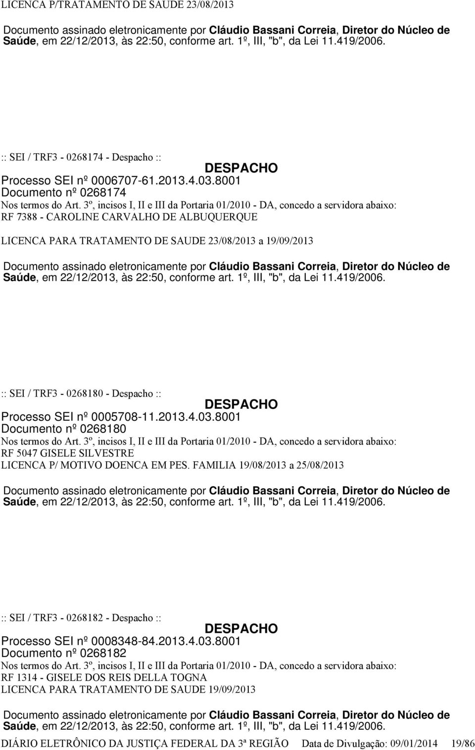 3º, incisos I, II e III da Portaria 01/2010 - DA, concedo a servidora abaixo: RF 7388 - CAROLINE CARVALHO DE ALBUQUERQUE LICENCA PARA TRATAMENTO DE SAUDE 23/08/2013 a 19/09/2013 Documento assinado