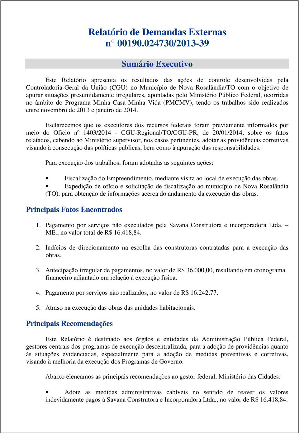 de apurar situações presumidamente irregulares, apontadas pelo Ministério Público Federal, ocorridas no âmbito do Programa Minha Casa Minha Vida (PMCMV), tendo os trabalhos sido realizados entre