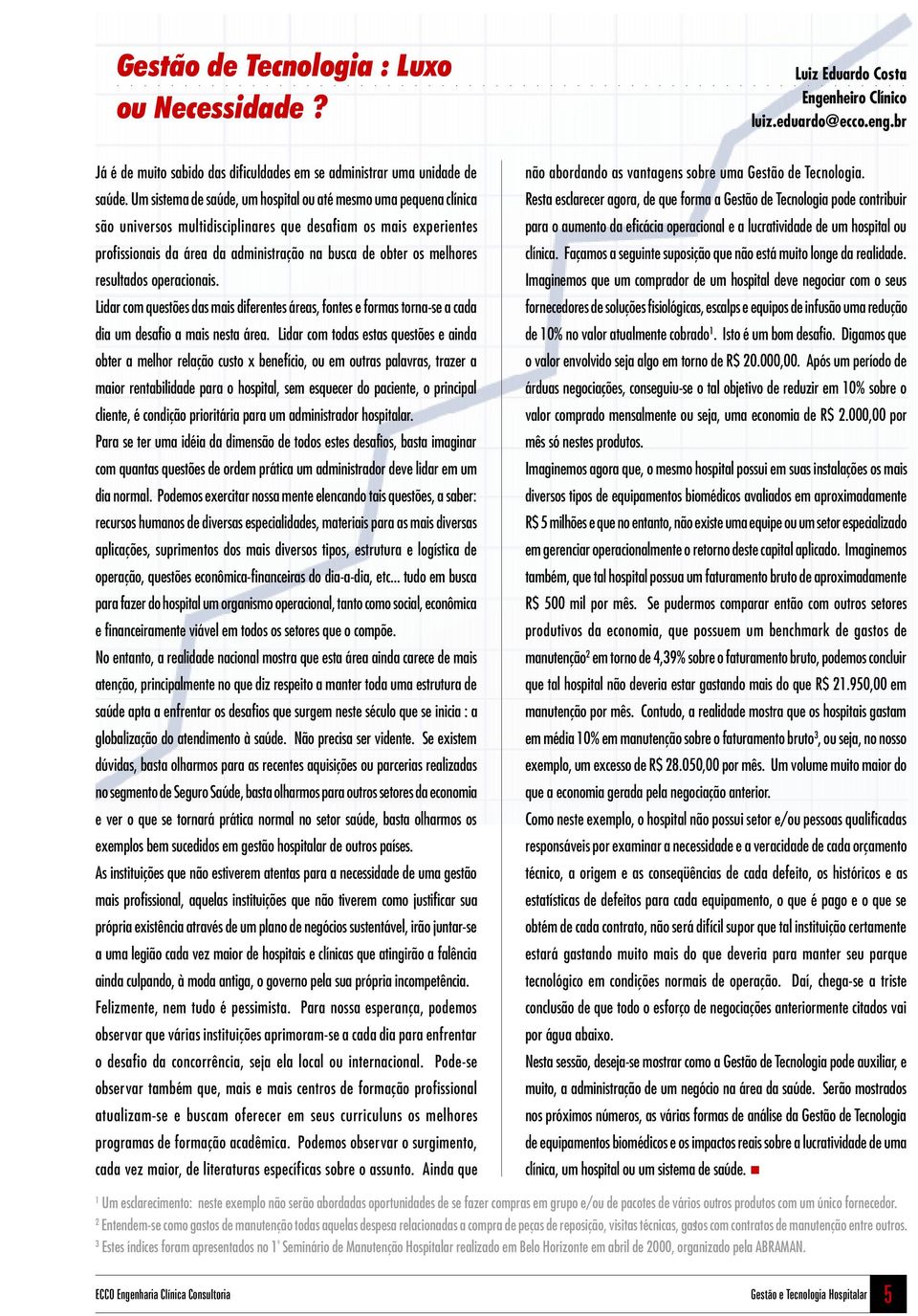 melhores resultados operacionais. Lidar com questões das mais diferentes áreas, fontes e formas torna-se a cada dia um desafio a mais nesta área.