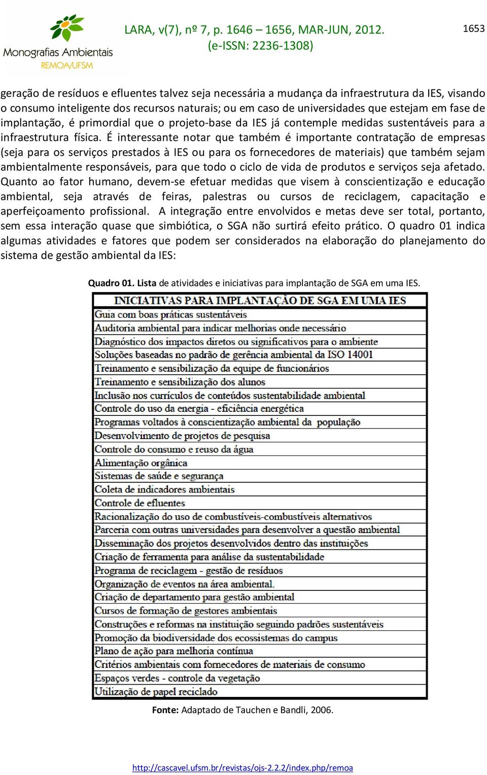 É interessante notar que também é importante contratação de empresas (seja para os serviços prestados à IES ou para os fornecedores de materiais) que também sejam ambientalmente responsáveis, para