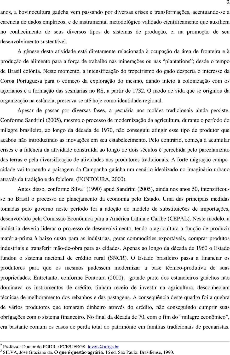 A gênese desta atividade está diretamente relacionada à ocupação da área de fronteira e à produção de alimento para a força de trabalho nas minerações ou nas plantations ; desde o tempo de Brasil