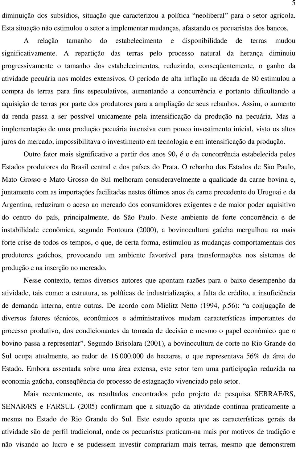 A repartição das terras pelo processo natural da herança diminuiu progressivamente o tamanho dos estabelecimentos, reduzindo, conseqüentemente, o ganho da atividade pecuária nos moldes extensivos.