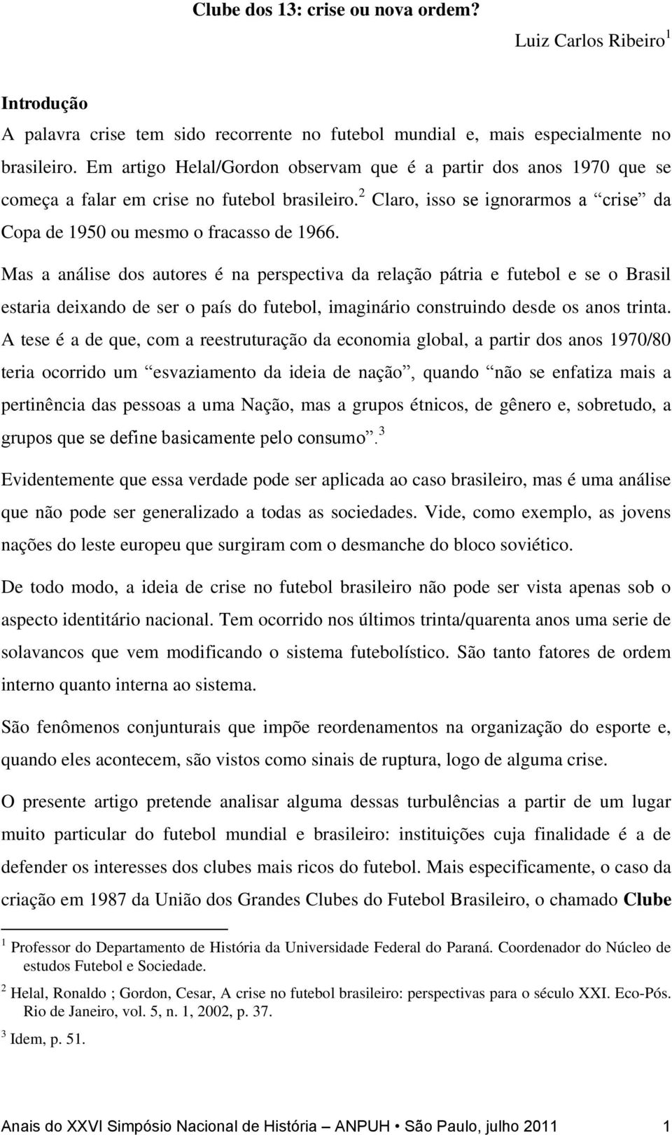 Mas a análise dos autores é na perspectiva da relação pátria e futebol e se o Brasil estaria deixando de ser o país do futebol, imaginário construindo desde os anos trinta.