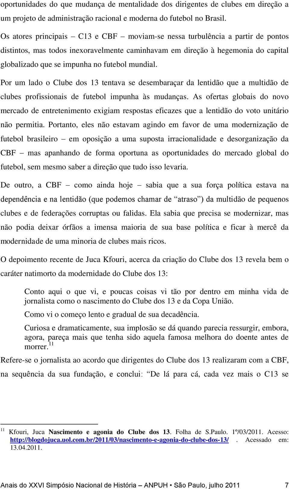 mundial. Por um lado o Clube dos 13 tentava se desembaraçar da lentidão que a multidão de clubes profissionais de futebol impunha às mudanças.