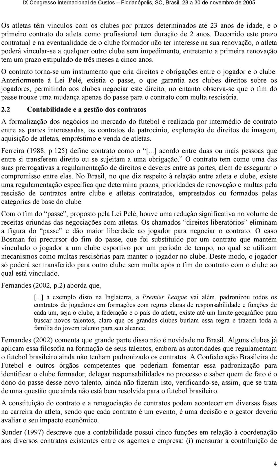 renovação tem um prazo estipulado de três meses a cinco anos. O contrato torna-se um instrumento que cria direitos e obrigações entre o jogador e o clube.