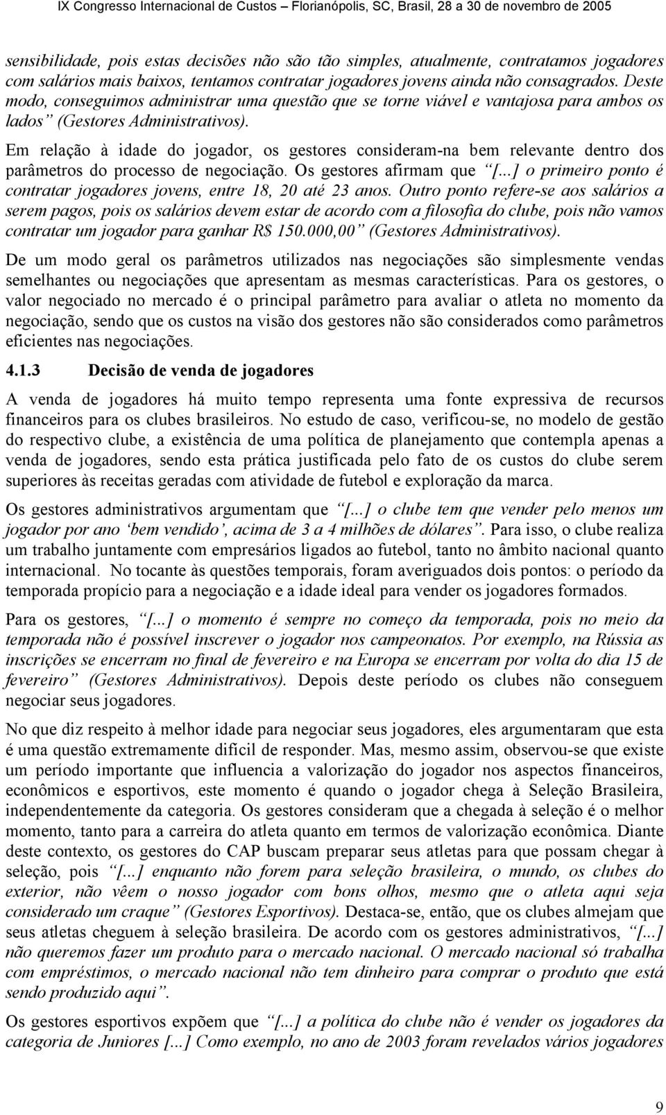 Em relação à idade do jogador, os gestores consideram-na bem relevante dentro dos parâmetros do processo de negociação. Os gestores afirmam que [.