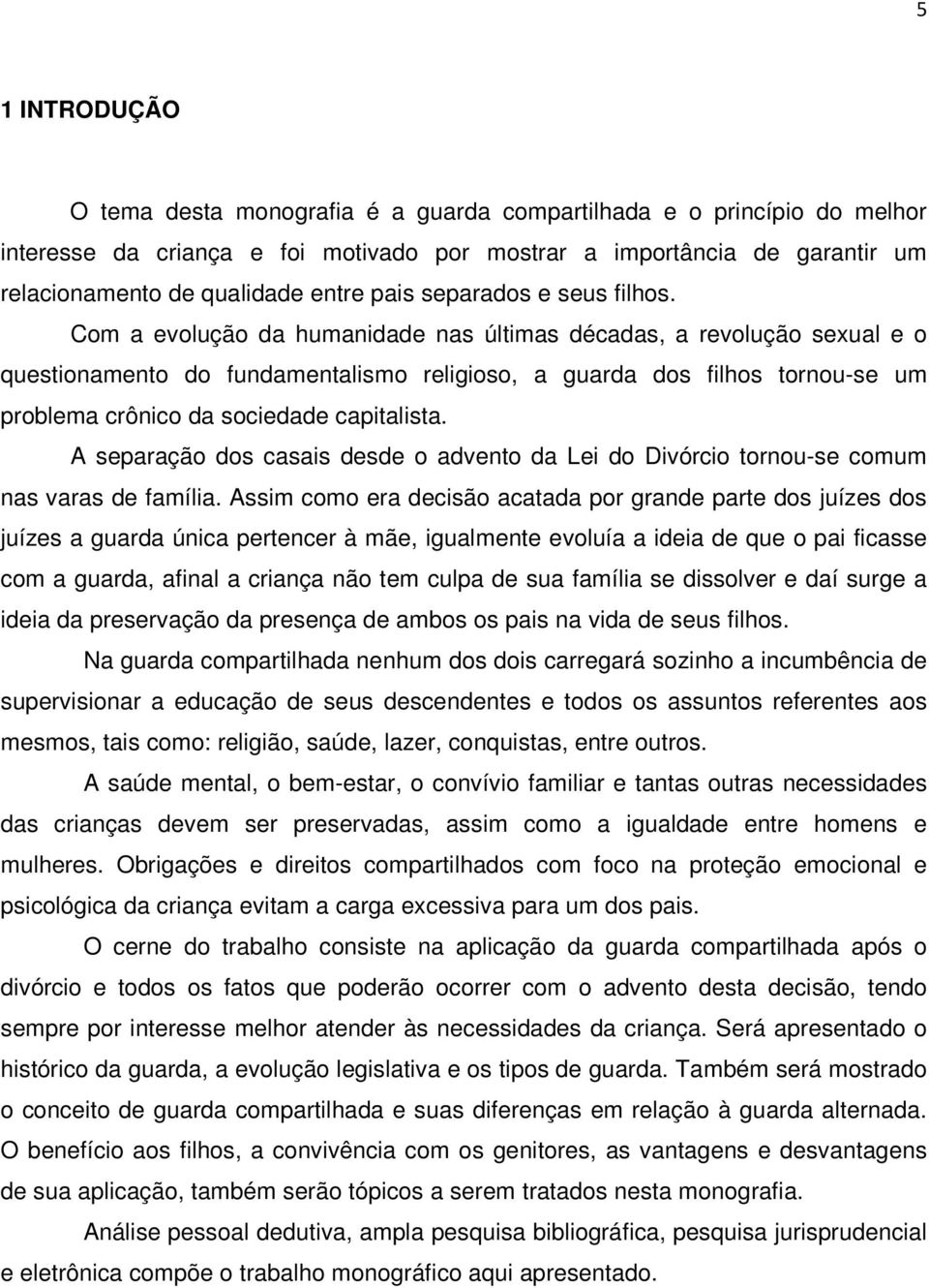 Com a evolução da humanidade nas últimas décadas, a revolução sexual e o questionamento do fundamentalismo religioso, a guarda dos filhos tornou-se um problema crônico da sociedade capitalista.