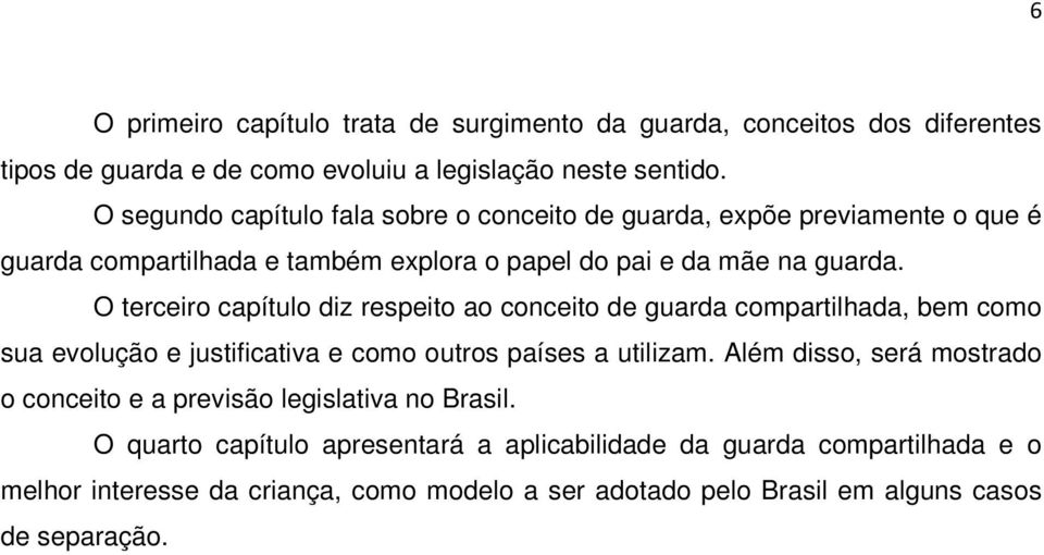 O terceiro capítulo diz respeito ao conceito de guarda compartilhada, bem como sua evolução e justificativa e como outros países a utilizam.