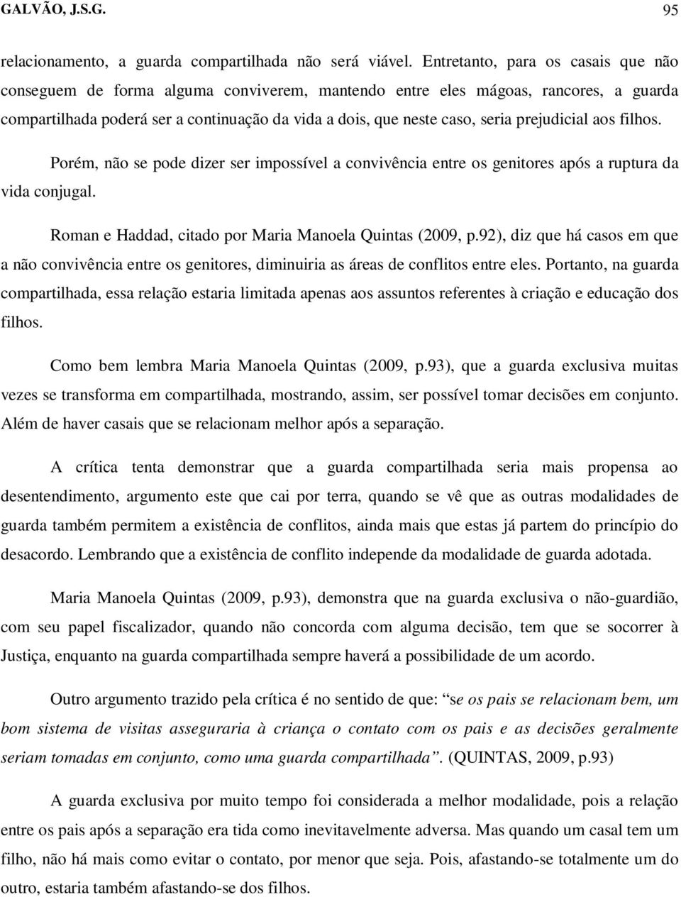 prejudicial aos filhos. Porém, não se pode dizer ser impossível a convivência entre os genitores após a ruptura da vida conjugal. Roman e Haddad, citado por Maria Manoela Quintas (2009, p.