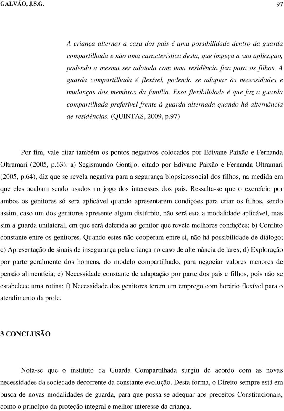 Essa flexibilidade é que faz a guarda compartilhada preferível frente à guarda alternada quando há alternância de residências. (QUINTAS, 2009, p.