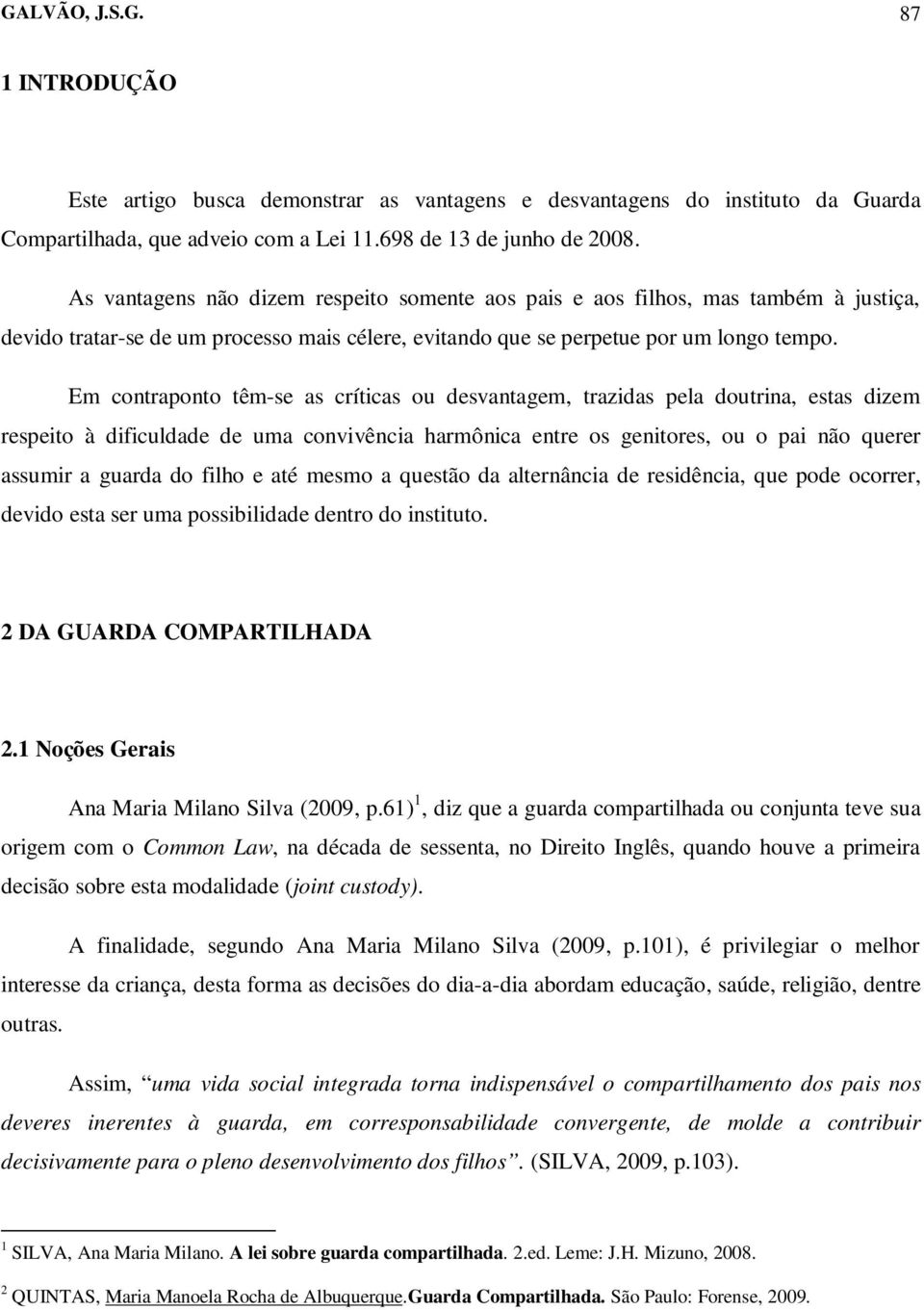 Em contraponto têm-se as críticas ou desvantagem, trazidas pela doutrina, estas dizem respeito à dificuldade de uma convivência harmônica entre os genitores, ou o pai não querer assumir a guarda do