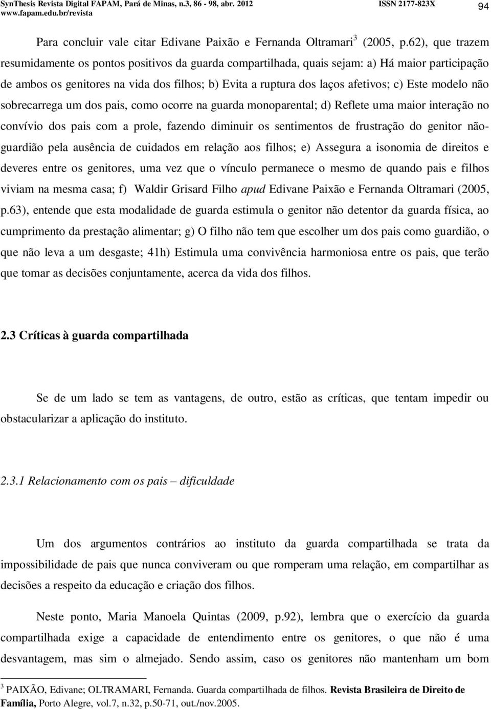 Este modelo não sobrecarrega um dos pais, como ocorre na guarda monoparental; d) Reflete uma maior interação no convívio dos pais com a prole, fazendo diminuir os sentimentos de frustração do genitor