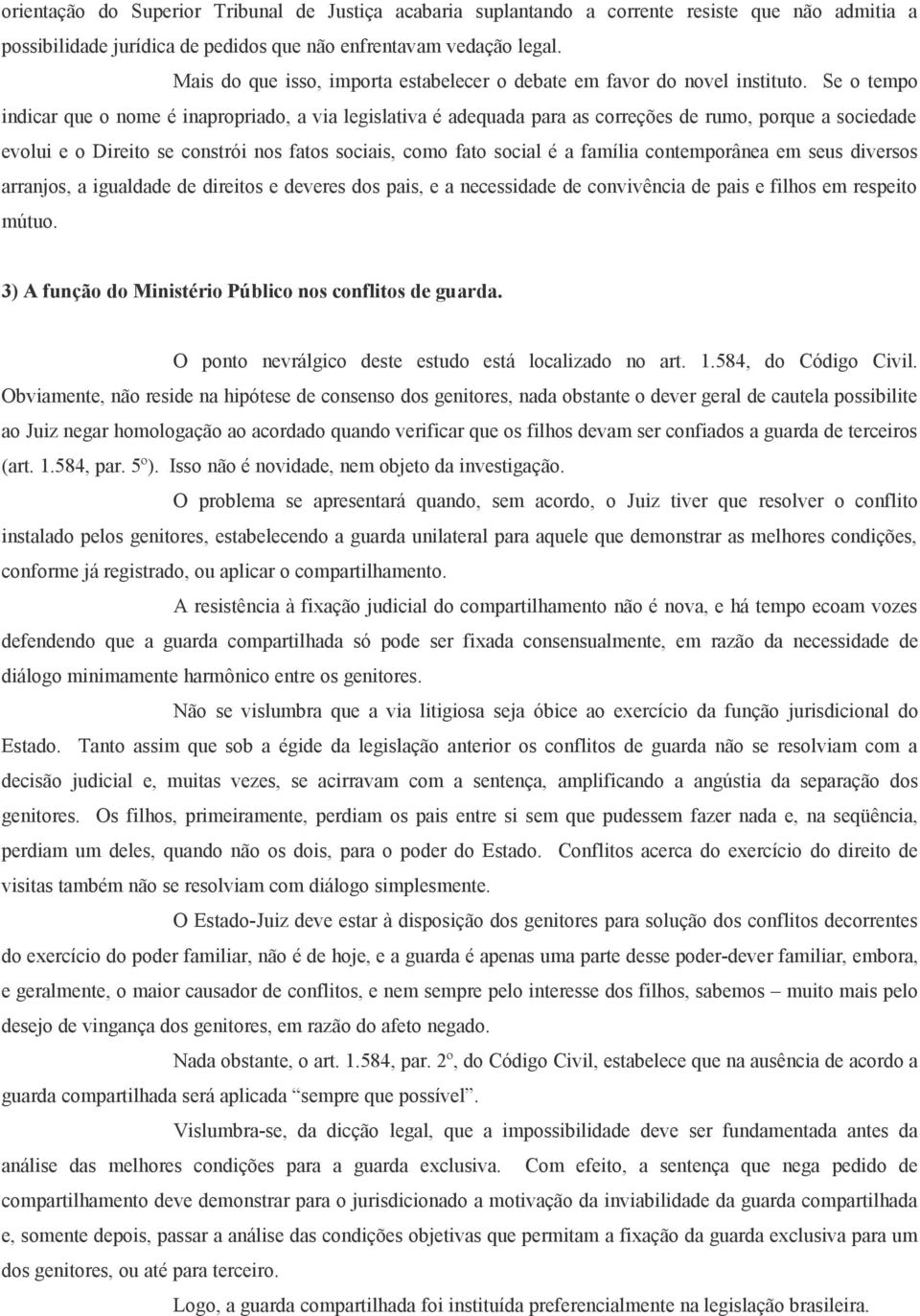 Se o tempo indicar que o nome é inapropriado, a via legislativa é adequada para as correções de rumo, porque a sociedade evolui e o Direito se constrói nos fatos sociais, como fato social é a família