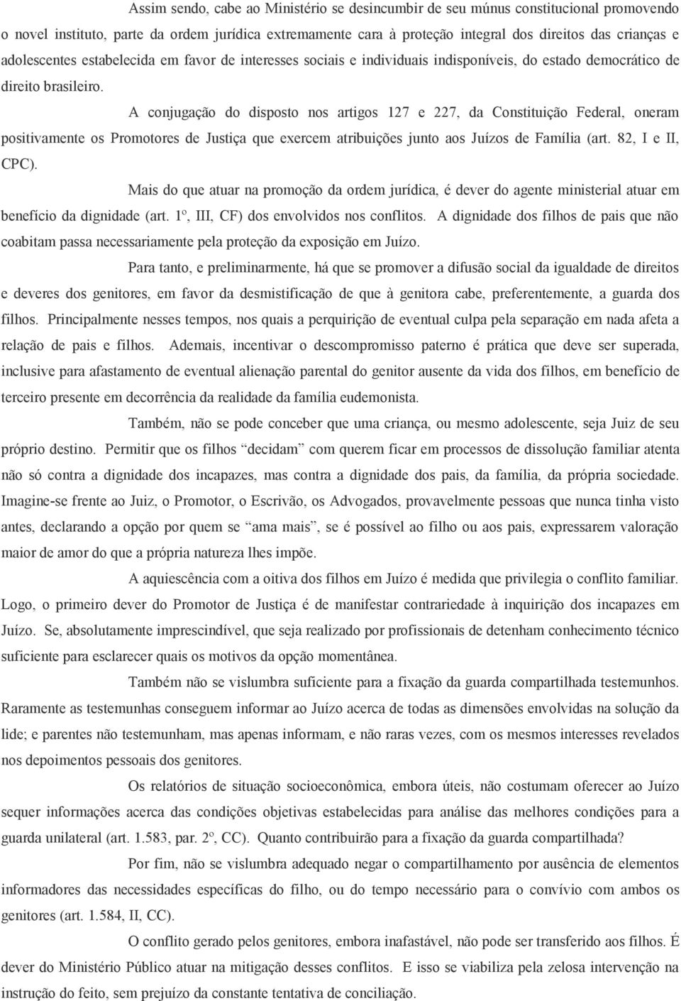 A conjugação do disposto nos artigos 127 e 227, da Constituição Federal, oneram positivamente os Promotores de Justiça que exercem atribuições junto aos Juízos de Família (art. 82, I e II, CPC).