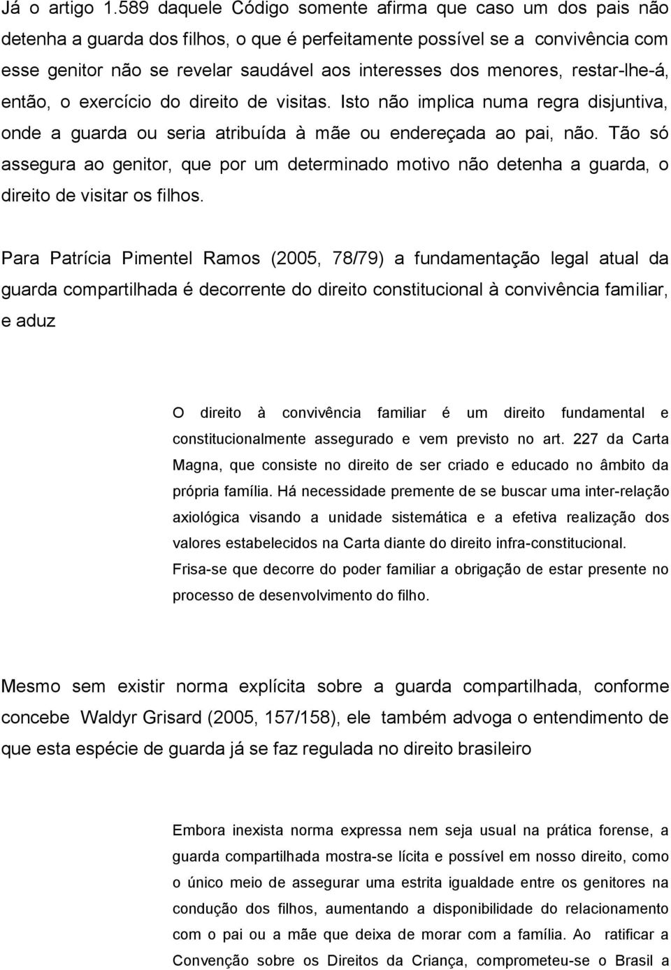 menores, restar-lhe-á, então, o exercício do direito de visitas. Isto não implica numa regra disjuntiva, onde a guarda ou seria atribuída à mãe ou endereçada ao pai, não.