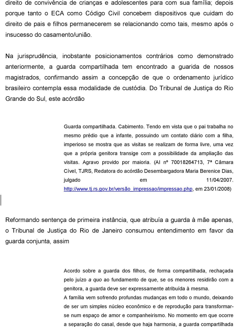 Na jurisprudência, inobstante posicionamentos contrários como demonstrado anteriormente, a guarda compartilhada tem encontrado a guarida de nossos magistrados, confirmando assim a concepção de que o