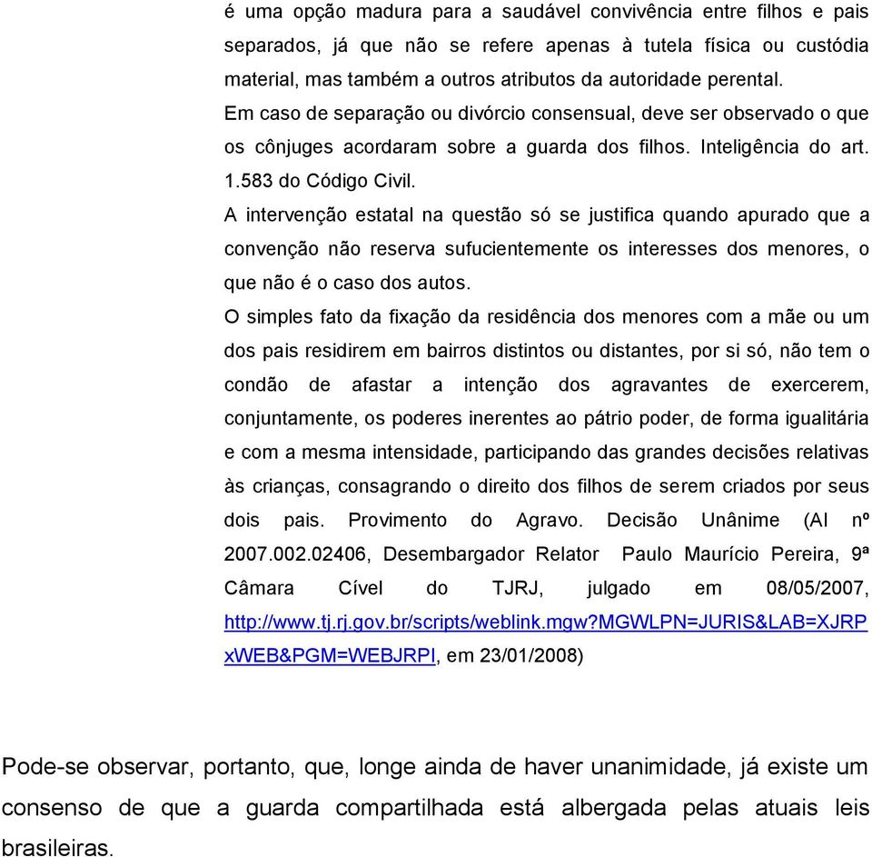 A intervenção estatal na questão só se justifica quando apurado que a convenção não reserva sufucientemente os interesses dos menores, o que não é o caso dos autos.