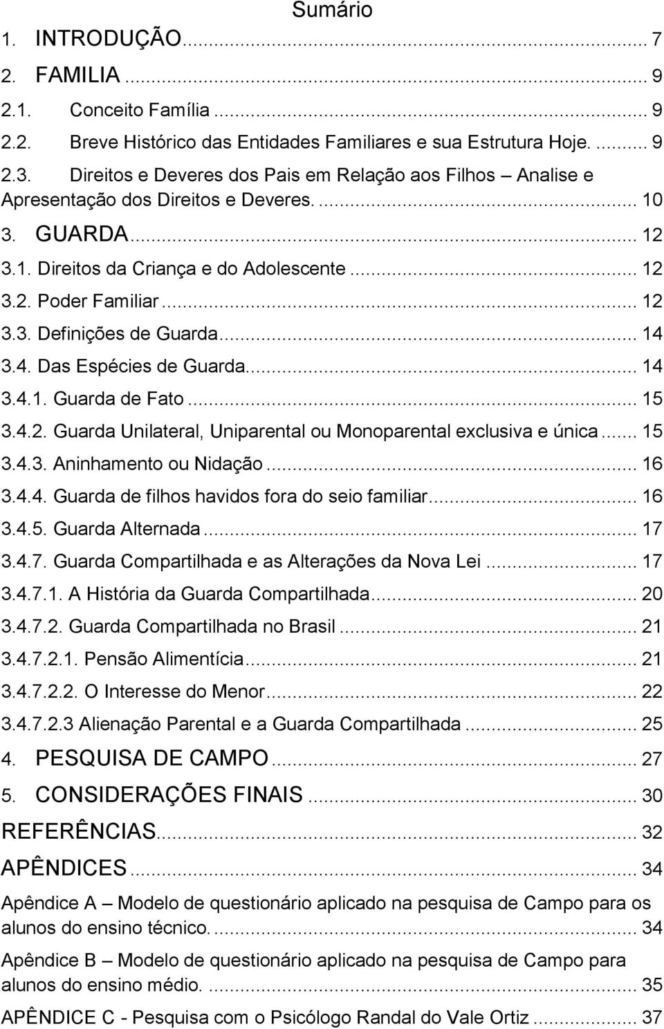 .. 14 3.4. Das Espécies de Guarda... 14 3.4.1. Guarda de Fato... 15 3.4.2. Guarda Unilateral, Uniparental ou Monoparental exclusiva e única... 15 3.4.3. Aninhamento ou Nidação... 16 3.4.4. Guarda de filhos havidos fora do seio familiar.