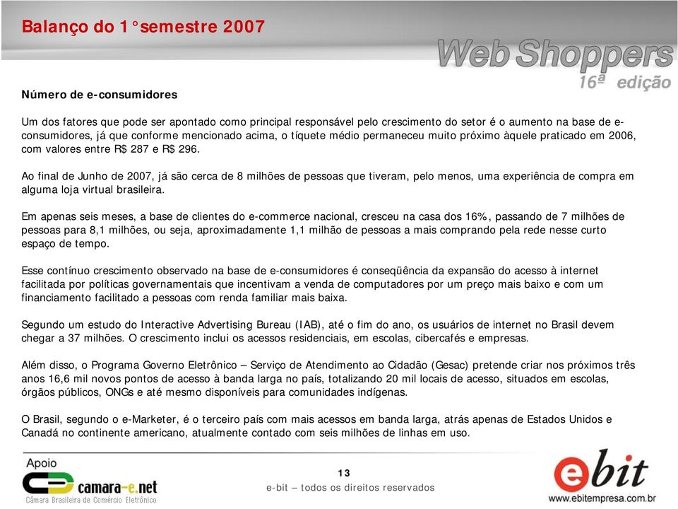 Ao final de Junho de 2007, já são cerca de 8 milhões de pessoas que tiveram, pelo menos, uma experiência de compra em alguma loja virtual brasileira.