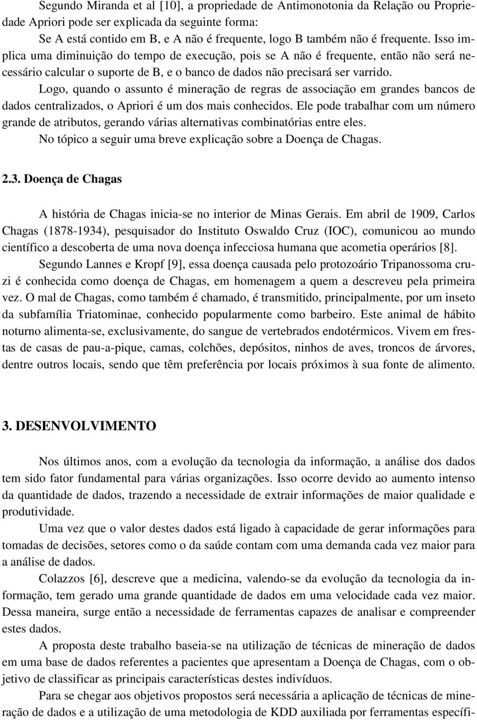 Logo, quando o assunto é mineração de regras de associação em grandes bancos de dados centralizados, o Apriori é um dos mais conhecidos.