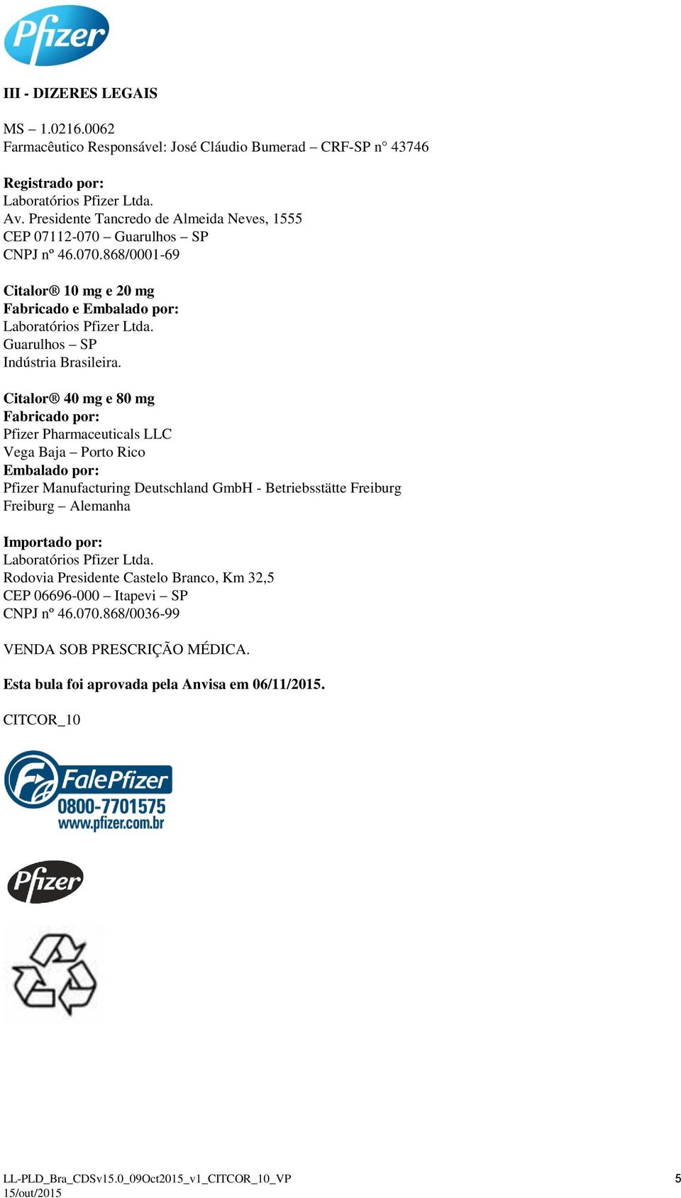 Citalor 40 mg e 80 mg Fabricado por: Pfizer Pharmaceuticals LLC Vega Baja Porto Rico Embalado por: Pfizer Manufacturing Deutschland GmbH - Betriebsstätte Freiburg