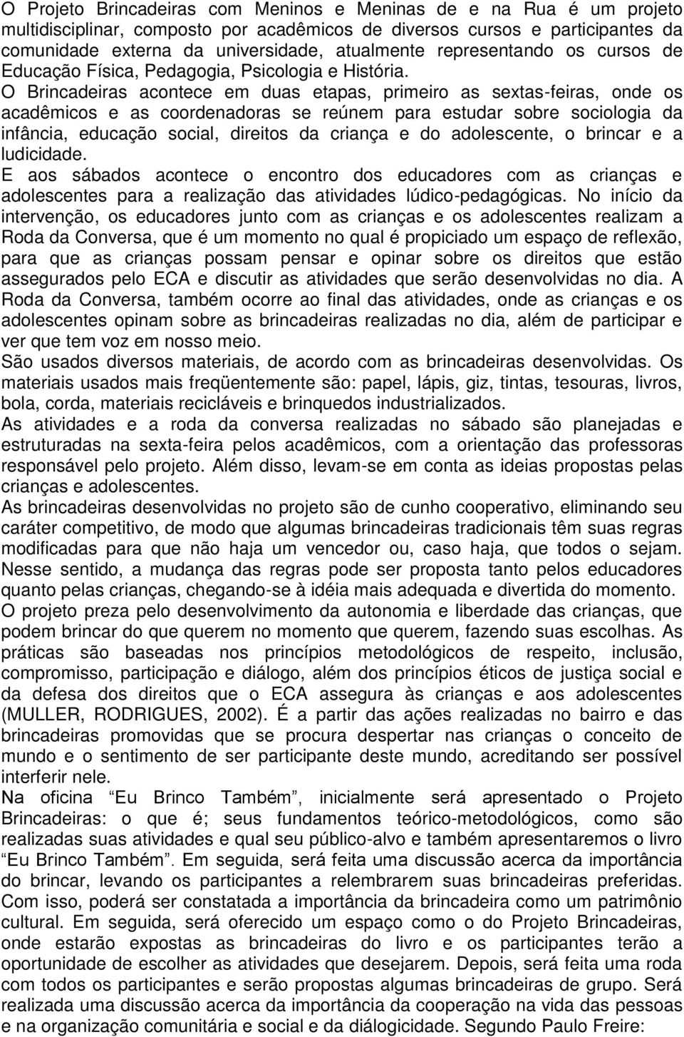 O Brincadeiras acontece em duas etapas, primeiro as sextas-feiras, onde os acadêmicos e as coordenadoras se reúnem para estudar sobre sociologia da infância, educação social, direitos da criança e do