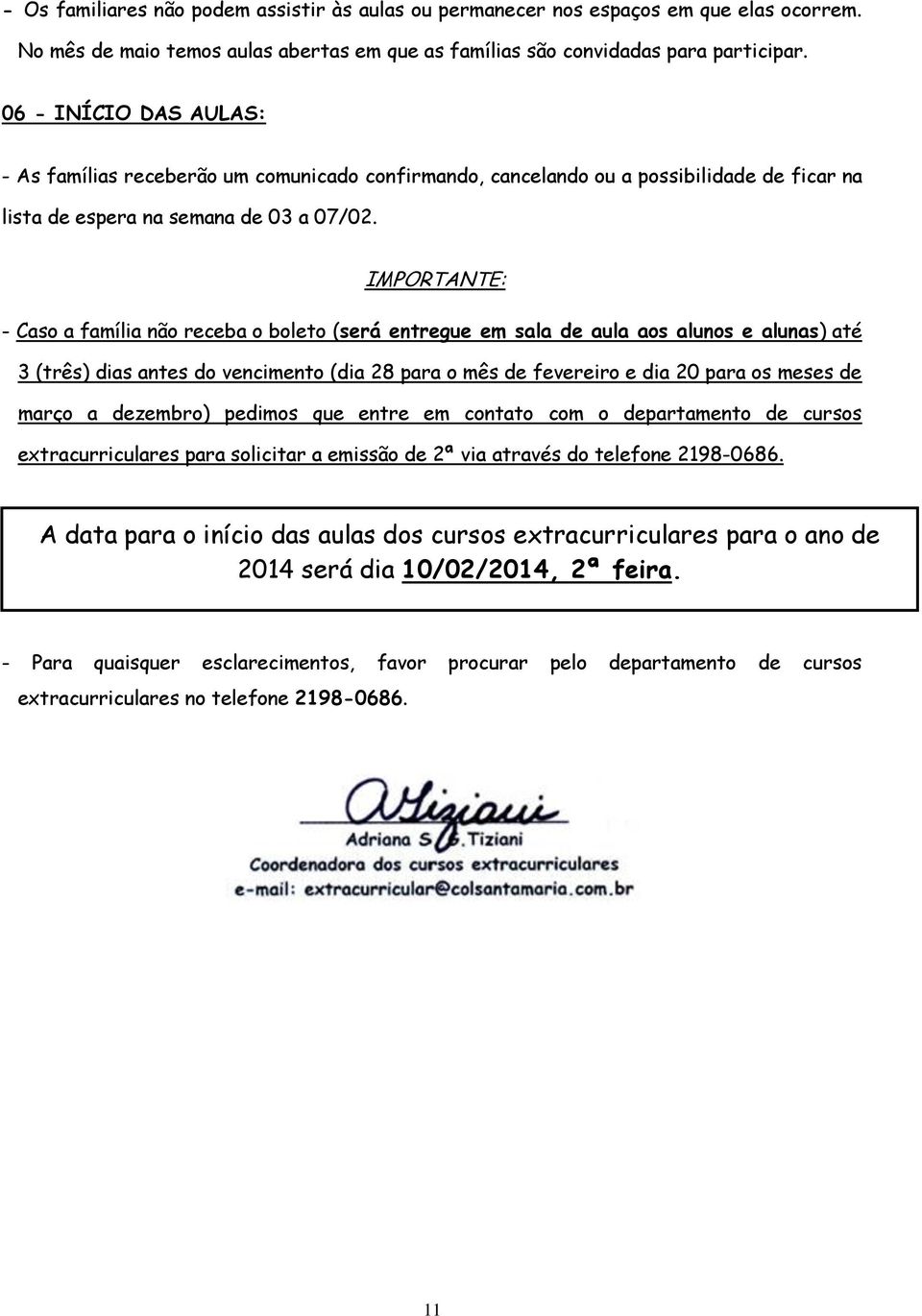 IMPORTANTE: - Caso a família não receba o boleto (será entregue em sala de aula aos alunos e alunas) até 3 (três) dias antes do vencimento (dia 28 para o mês de fevereiro e dia 20 para os meses de