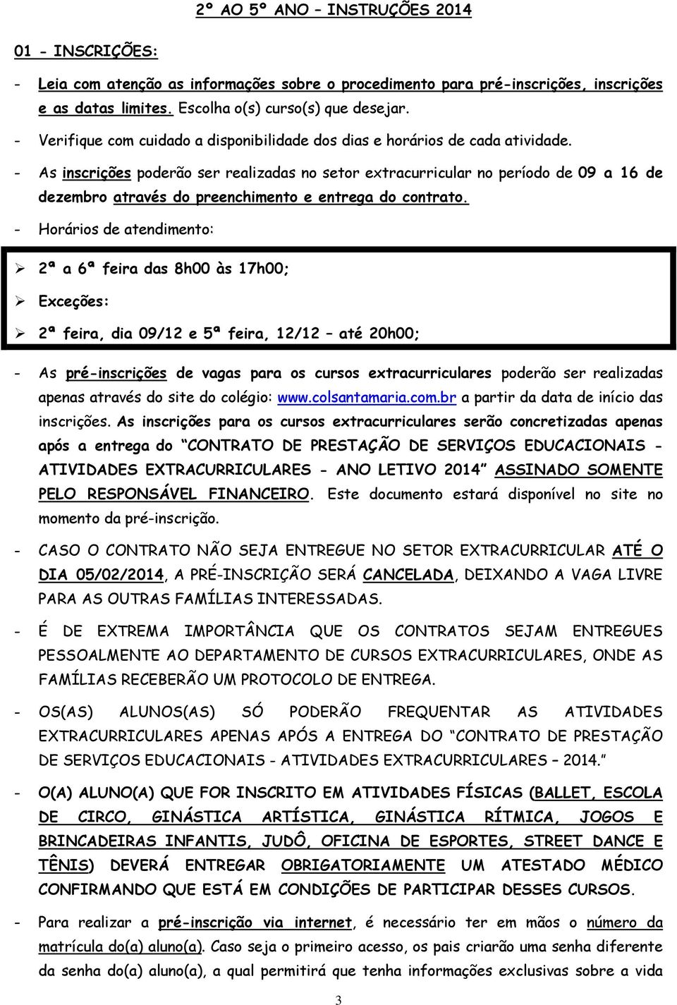 - As inscrições poderão ser realizadas no setor extracurricular no período de 09 a 16 de dezembro através do preenchimento e entrega do contrato.