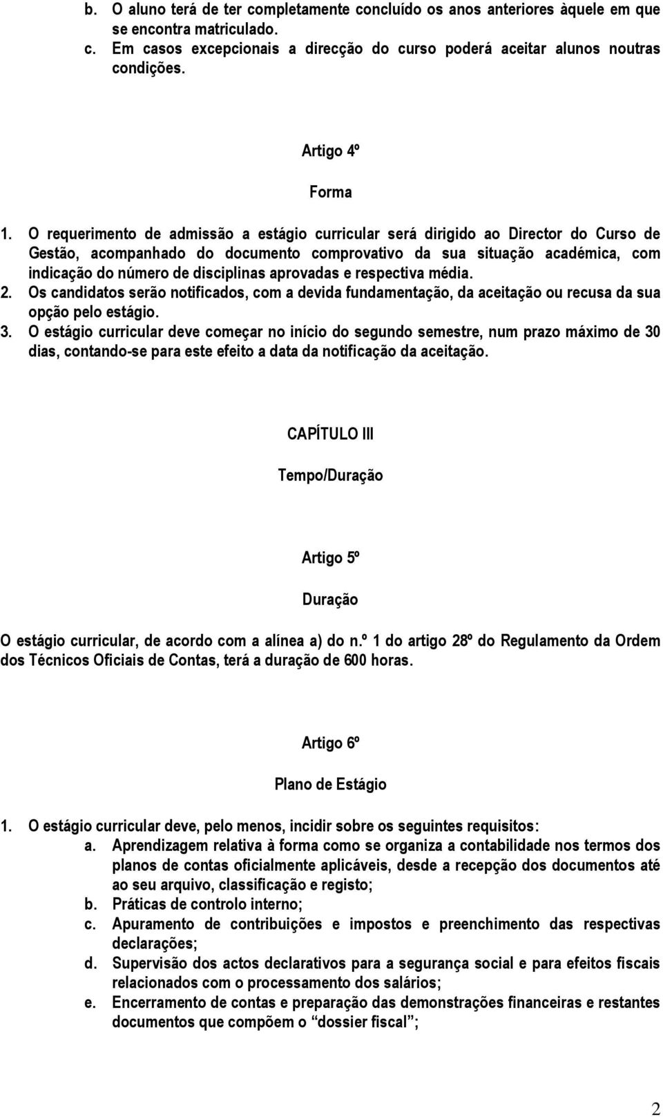 O requerimento de admissão a estágio curricular será dirigido ao Director do Curso de Gestão, acompanhado do documento comprovativo da sua situação académica, com indicação do número de disciplinas