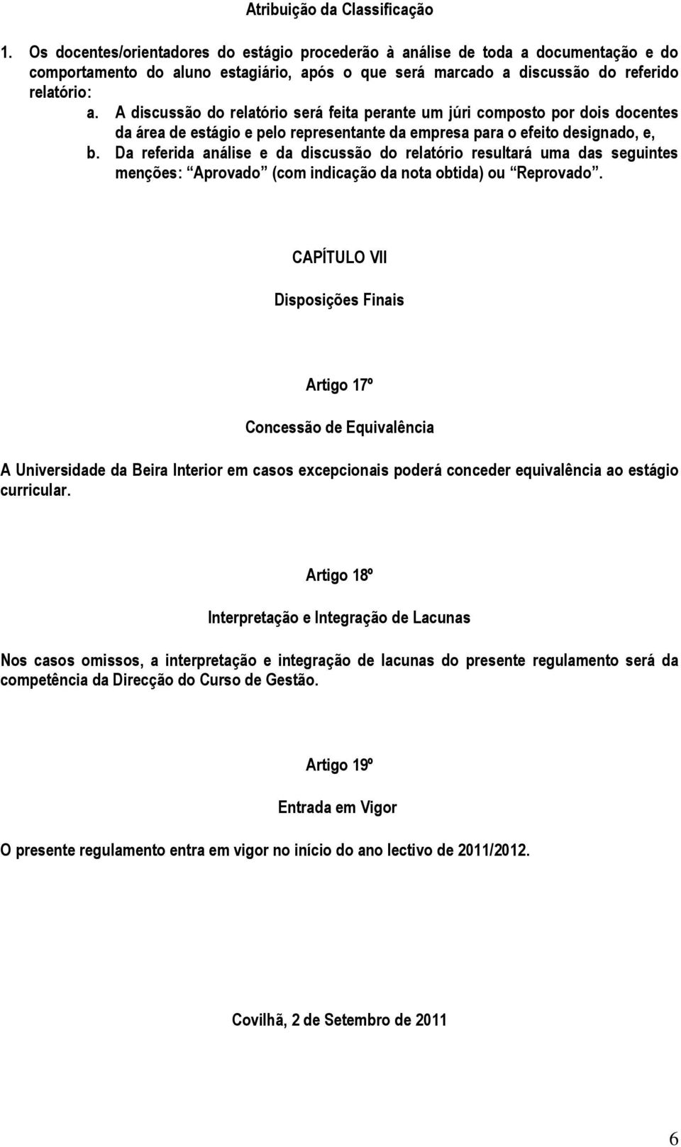 A discussão do relatório será feita perante um júri composto por dois docentes da área de estágio e pelo representante da empresa para o efeito designado, e, b.