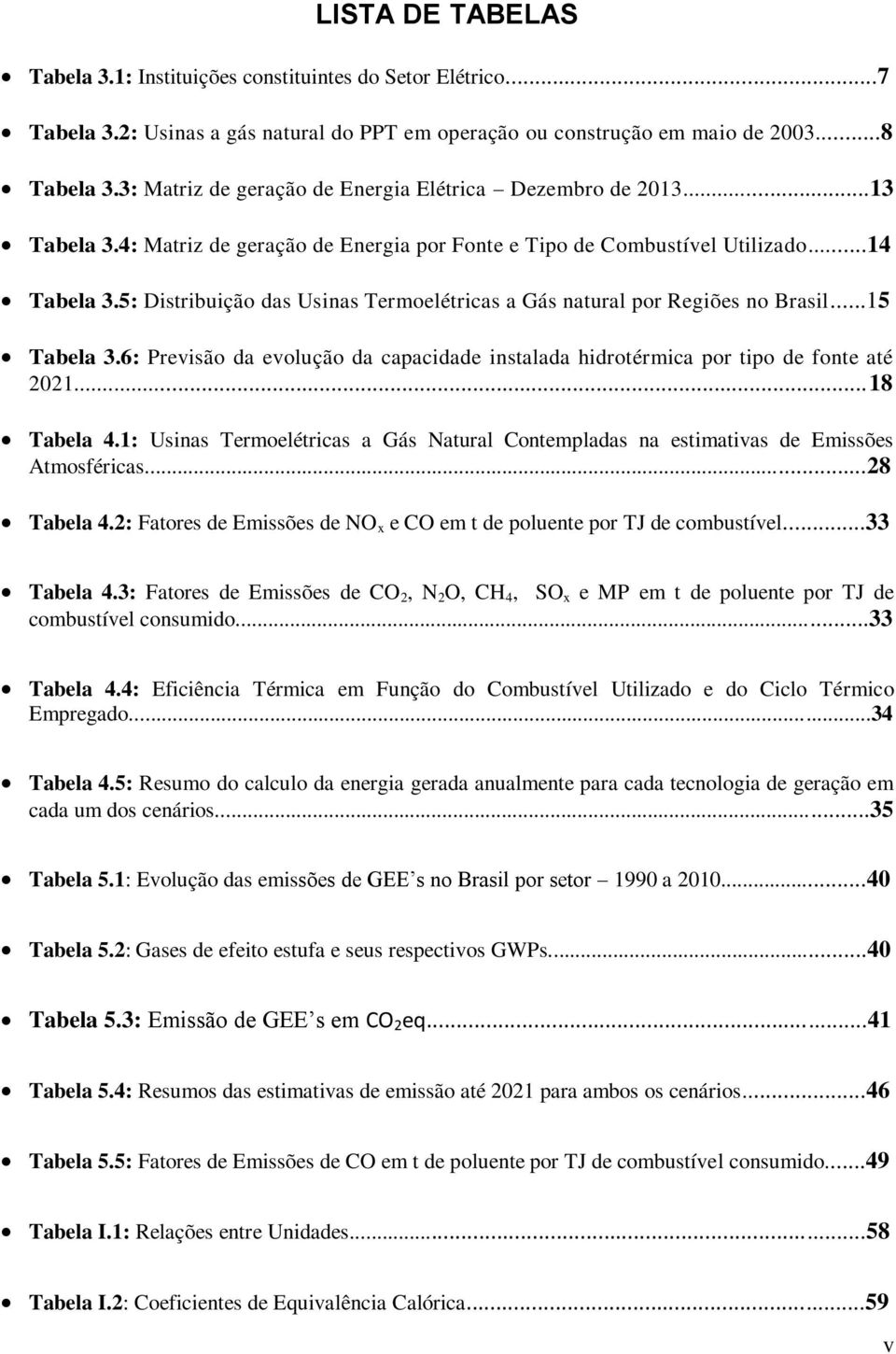 5: Distribuição das Usinas Termoelétricas a Gás natural por Regiões no Brasil...15 Tabela 3.6: Previsão da evolução da capacidade instalada hidrotérmica por tipo de fonte até 2021...18 Tabela 4.